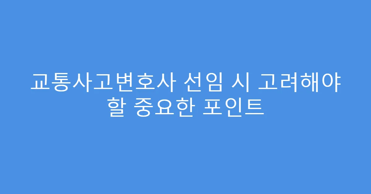 교통사고변호사 선임 시 고려해야 할 중요한 포인트