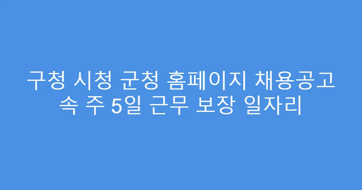 구청 시청 군청 홈페이지 채용공고 속 주 5일 근무 보장 일자리