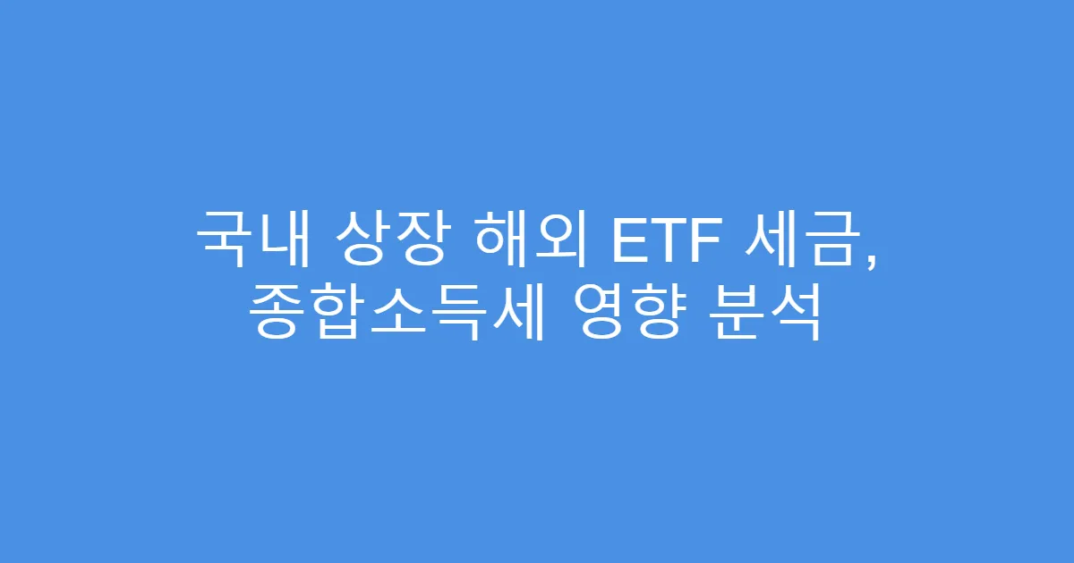 국내 상장 해외 ETF 세금, 종합소득세 영향 분석