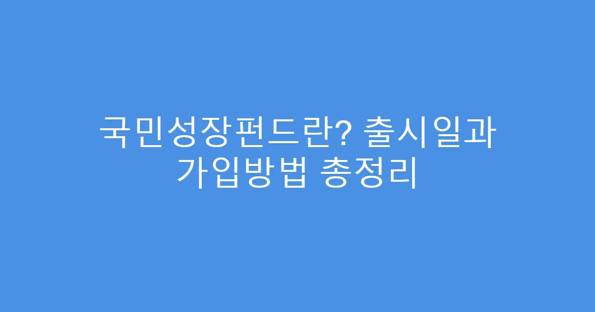 국민성장펀드란? 출시일과 가입방법 총정리