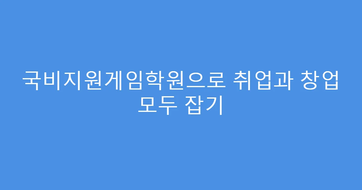 국비지원게임학원으로 취업과 창업 모두 잡기