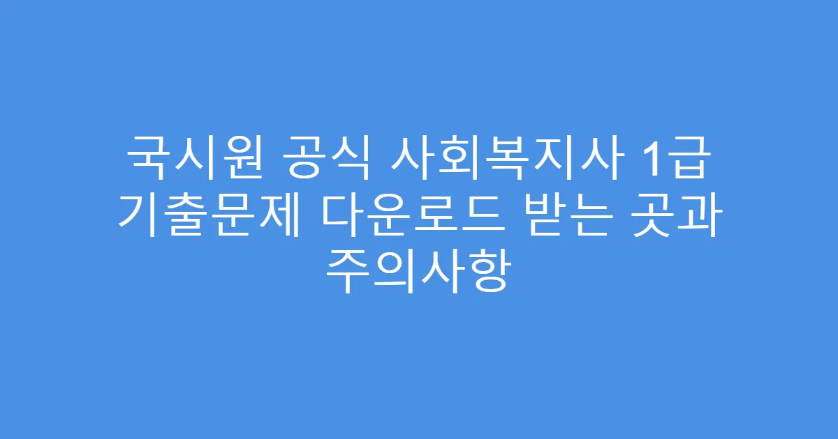 국시원 공식 사회복지사 1급 기출문제 다운로드 받는 곳과 주의사항