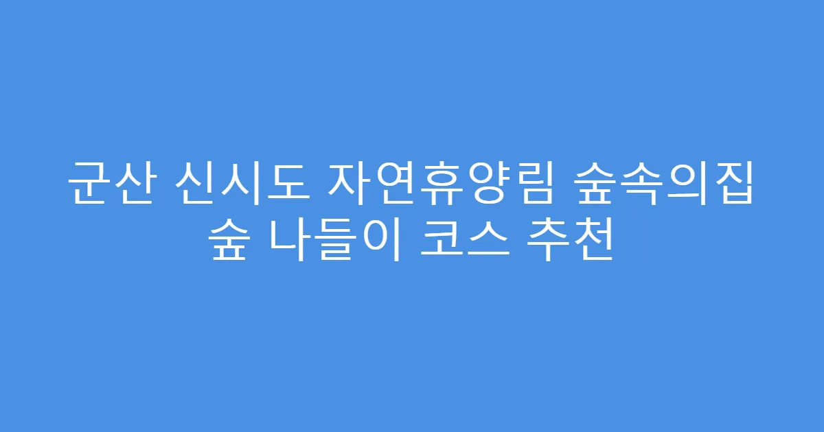 군산 신시도 자연휴양림 숲속의집 숲 나들이 코스 추천