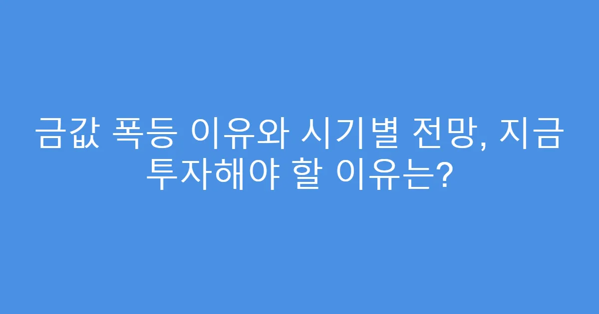 금값 폭등 이유와 시기별 전망, 지금 투자해야 할 이유는?