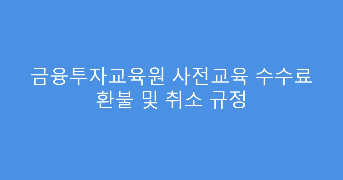금융투자교육원 사전교육 수수료 환불 및 취소 규정