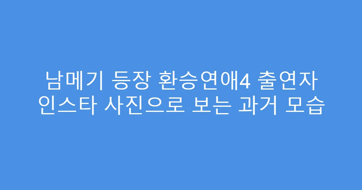 남메기 등장 환승연애4 출연자 인스타 사진으로 보는 과거 모습