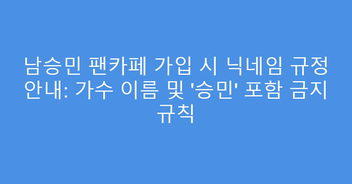 남승민 팬카페 가입 시 닉네임 규정 안내: 가수 이름 및 ‘승민’ 포함 금지 규칙