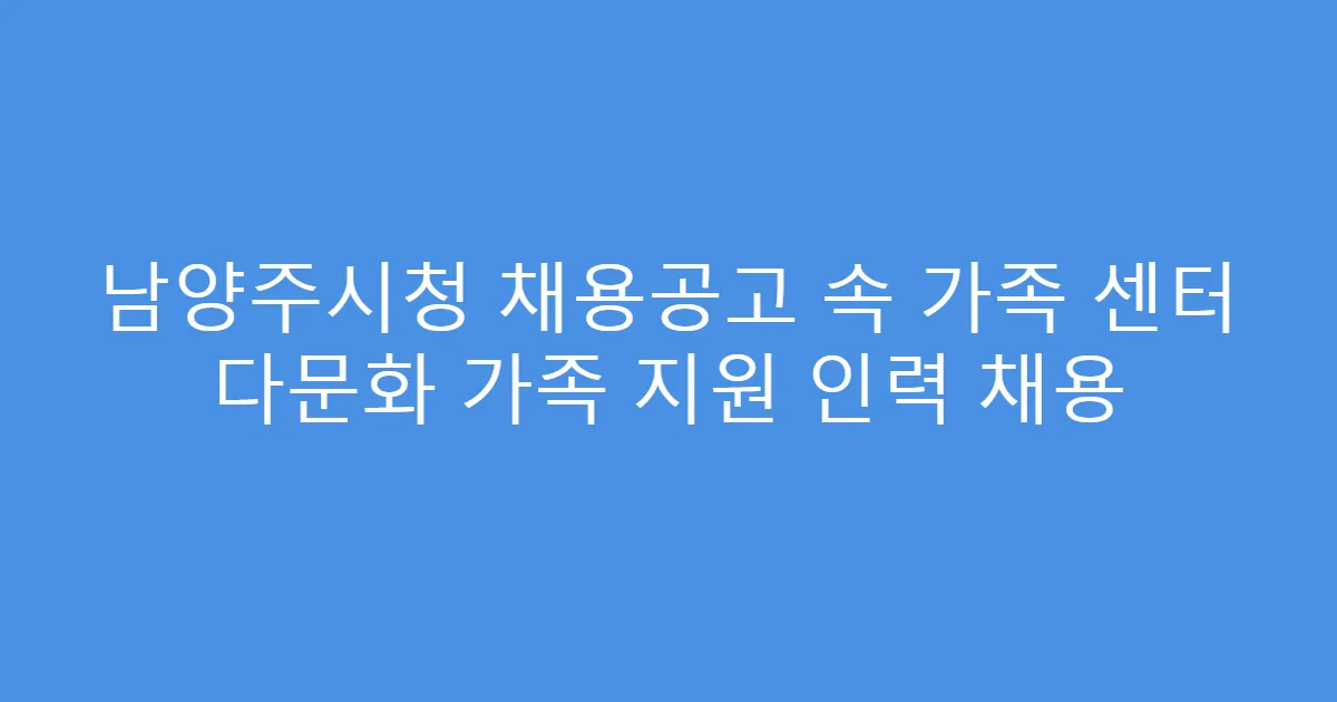 남양주시청 채용공고 속 가족 센터 다문화 가족 지원 인력 채용