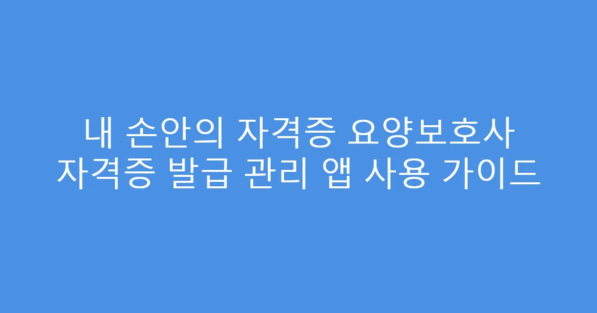 내 손안의 자격증 요양보호사 자격증 발급 관리 앱 사용 가이드