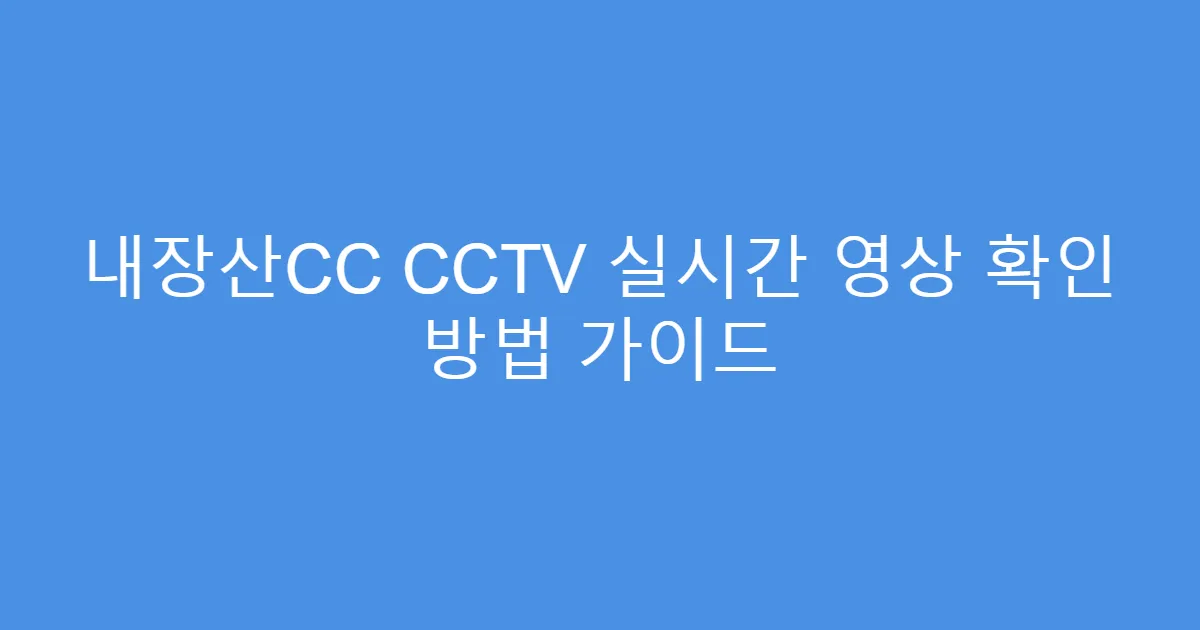 내장산CC CCTV 실시간 영상 확인 방법 가이드