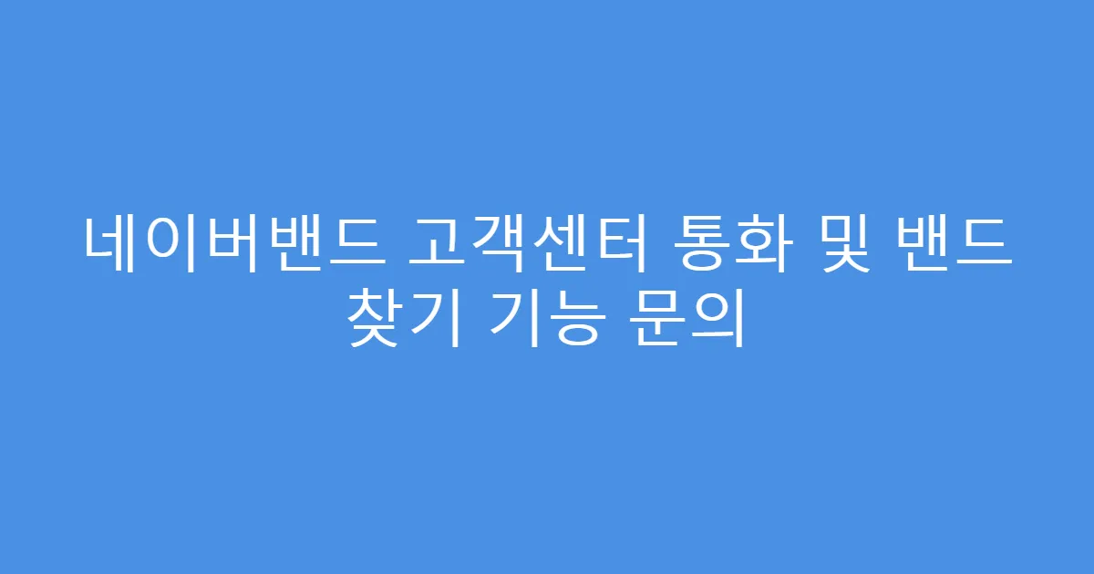 네이버밴드 고객센터 통화 및 밴드 찾기 기능 문의