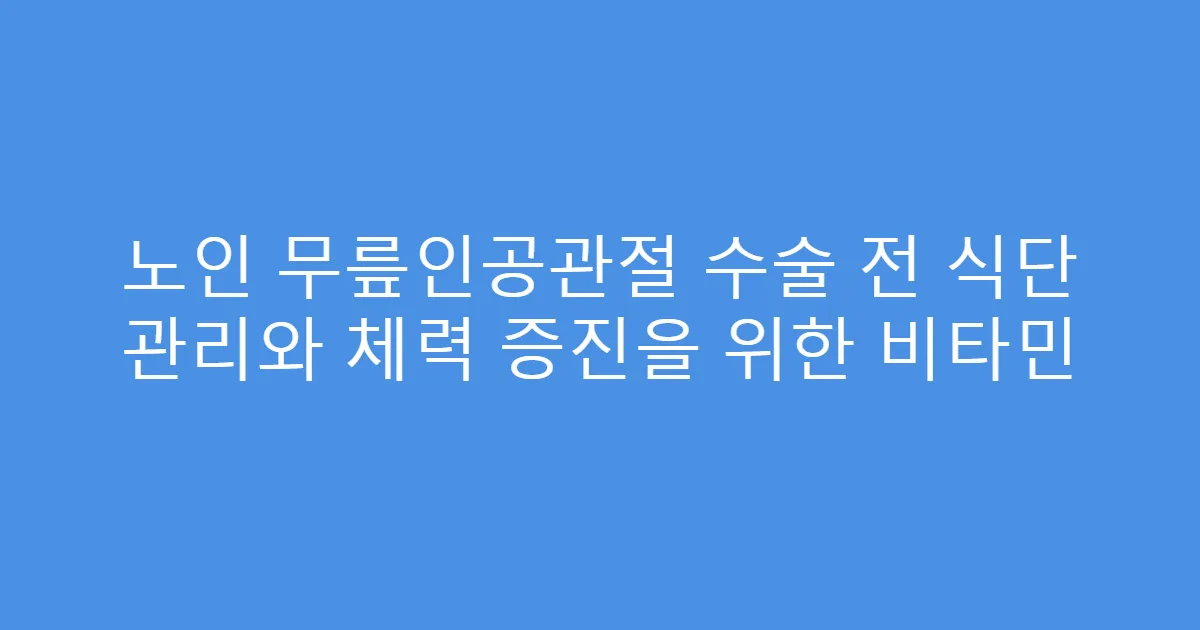 노인 무릎인공관절 수술 전 식단 관리와 체력 증진을 위한 비타민