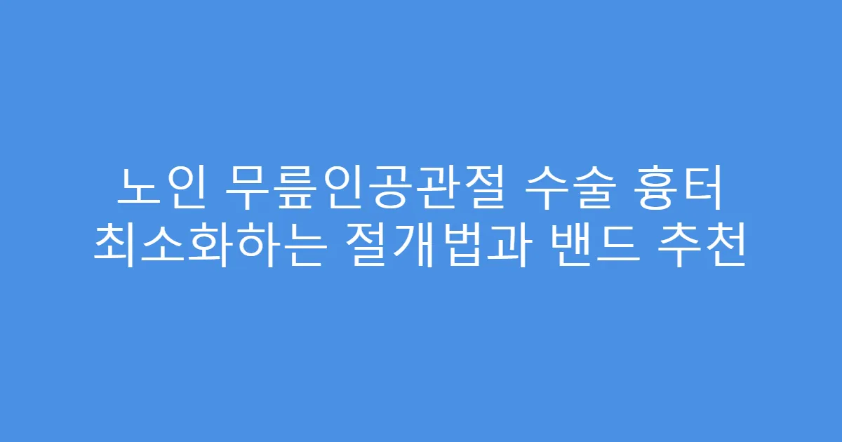 노인 무릎인공관절 수술 흉터 최소화하는 절개법과 밴드 추천