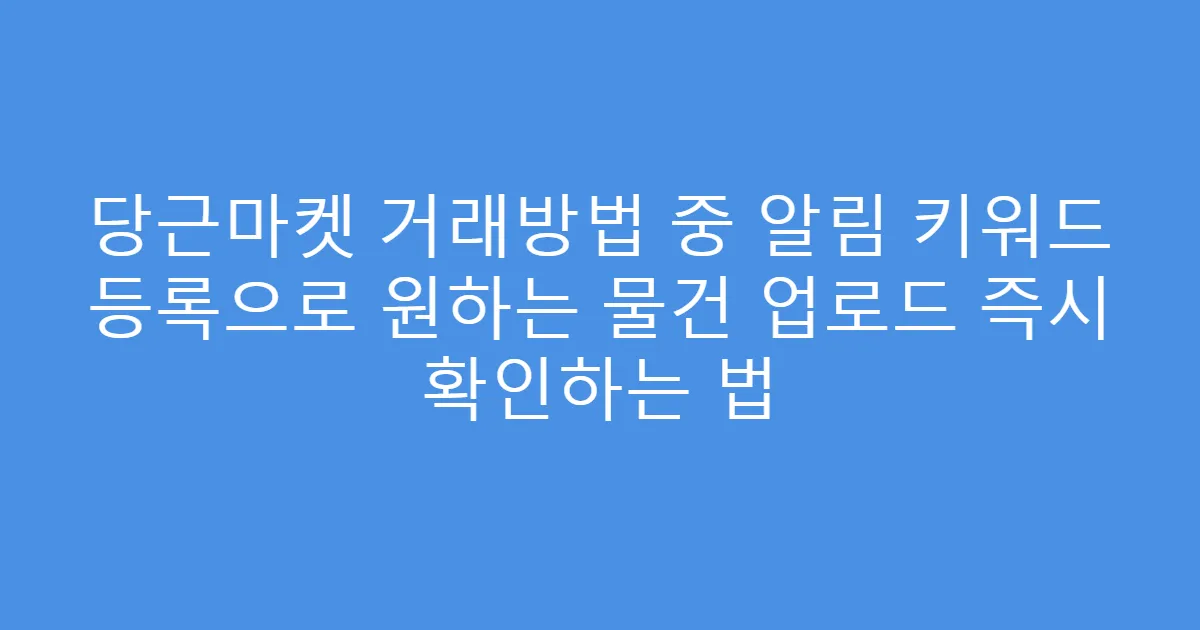 당근마켓 거래방법 중 알림 키워드 등록으로 원하는 물건 업로드 즉시 확인하는 법