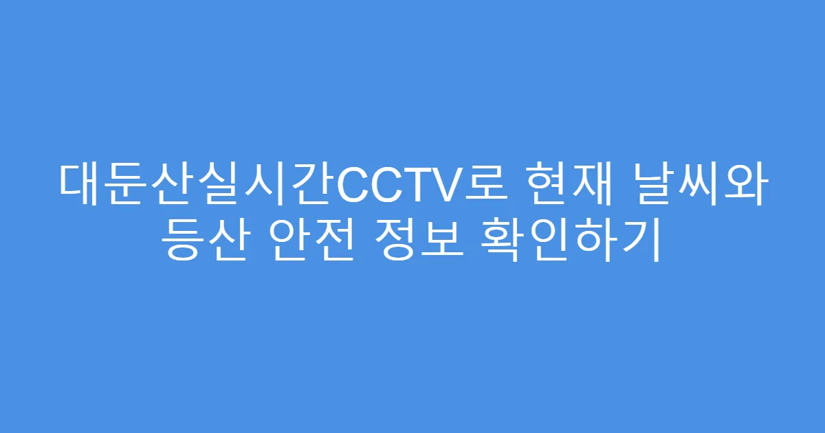 대둔산실시간CCTV로 현재 날씨와 등산 안전 정보 확인하기