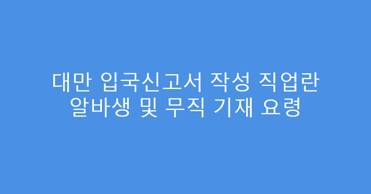 대만 입국신고서 작성 직업란 알바생 및 무직 기재 요령