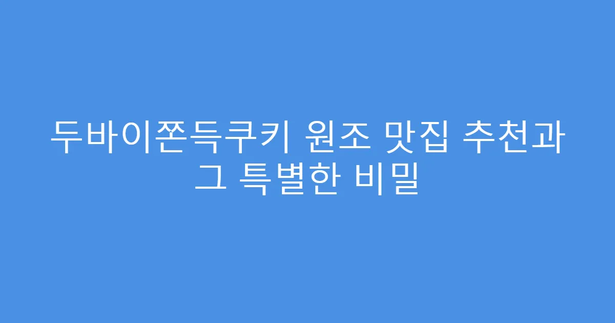 두바이쫀득쿠키 원조 맛집 추천과 그 특별한 비밀