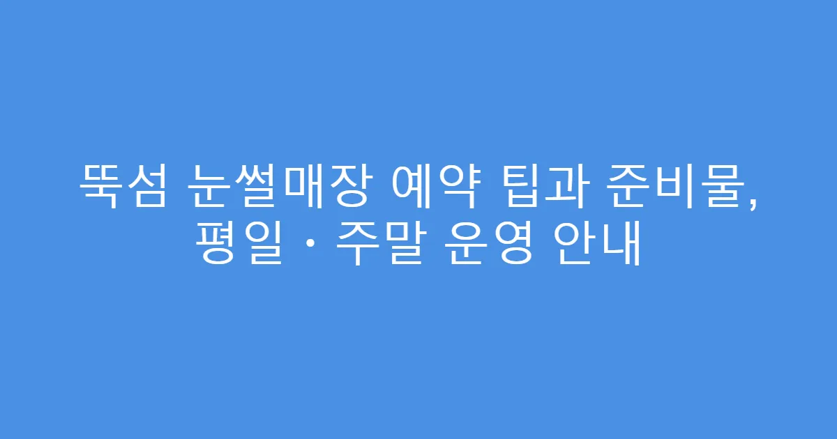 뚝섬 눈썰매장 예약 팁과 준비물, 평일・주말 운영 안내