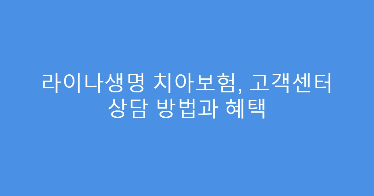 라이나생명 치아보험, 고객센터 상담 방법과 혜택