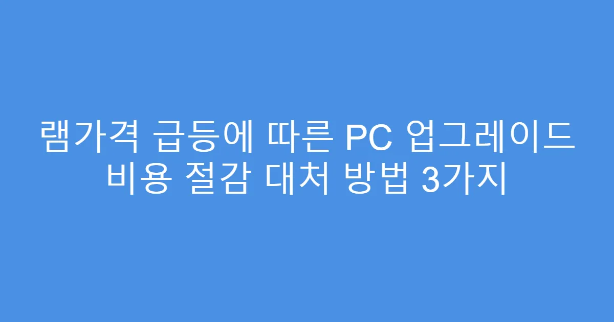 램가격 급등에 따른 PC 업그레이드 비용 절감 대처 방법 3가지