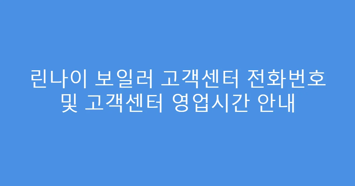 린나이 보일러 고객센터 전화번호 및 고객센터 영업시간 안내