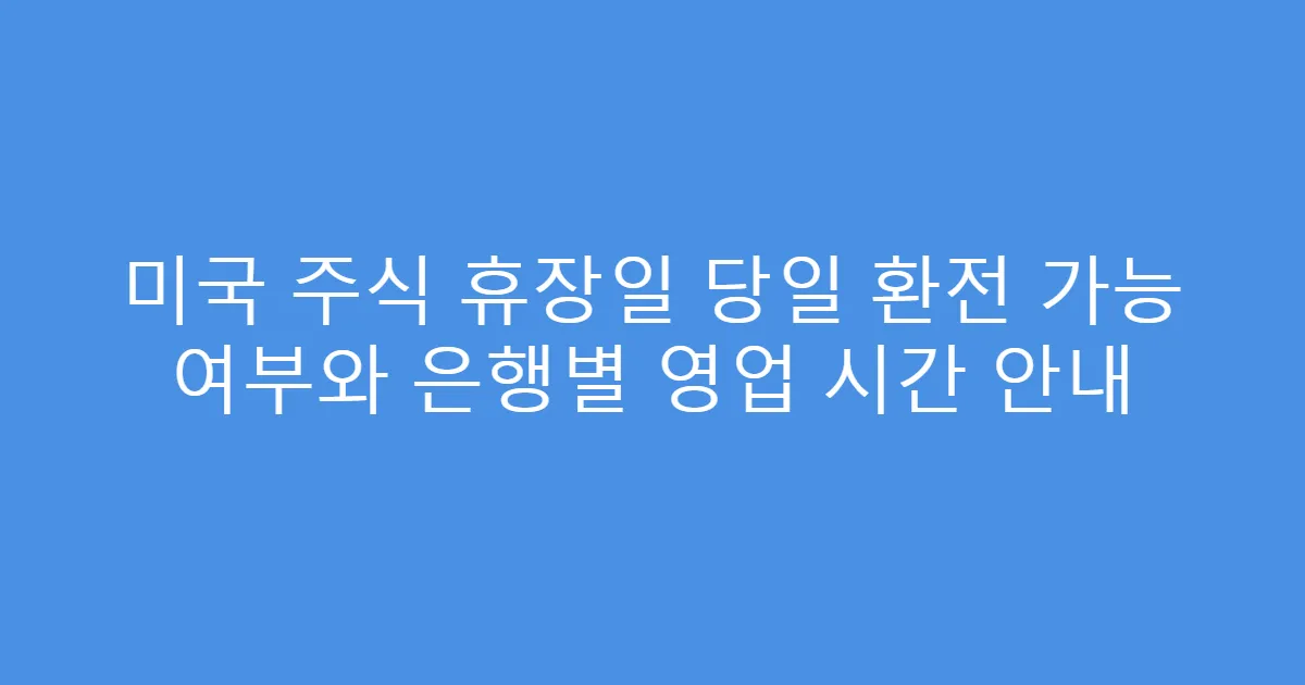 미국 주식 휴장일 당일 환전 가능 여부와 은행별 영업 시간 안내