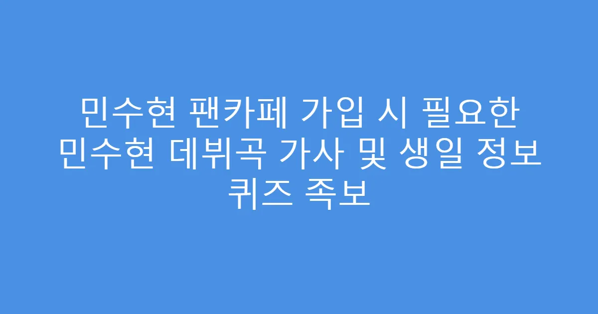 민수현 팬카페 가입 시 필요한 민수현 데뷔곡 가사 및 생일 정보 퀴즈 족보