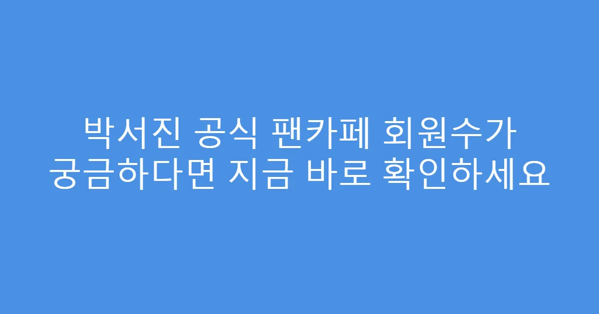 박서진 공식 팬카페 회원수가 궁금하다면 지금 바로 확인하세요