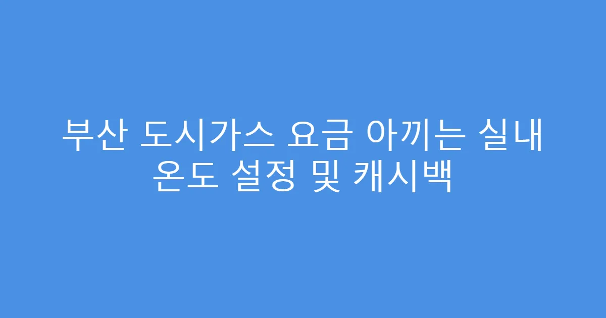 부산 도시가스 요금 아끼는 실내 온도 설정 및 캐시백
