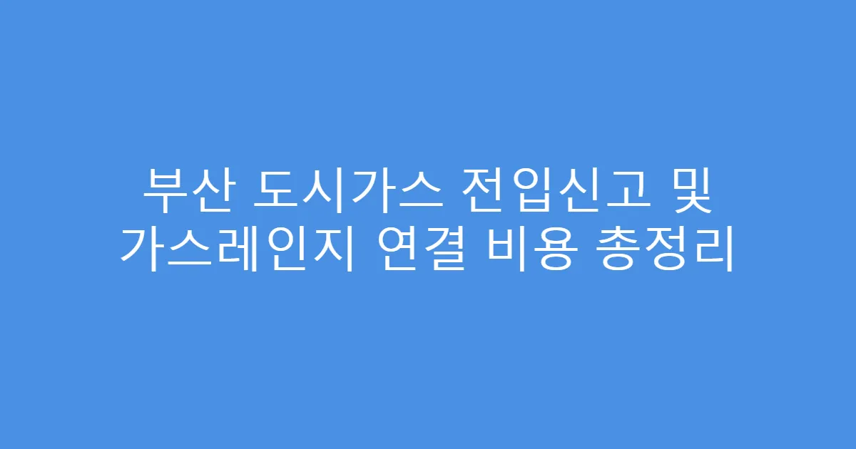 부산 도시가스 전입신고 및 가스레인지 연결 비용 총정리