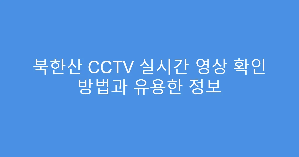 북한산 CCTV 실시간 영상 확인 방법과 유용한 정보