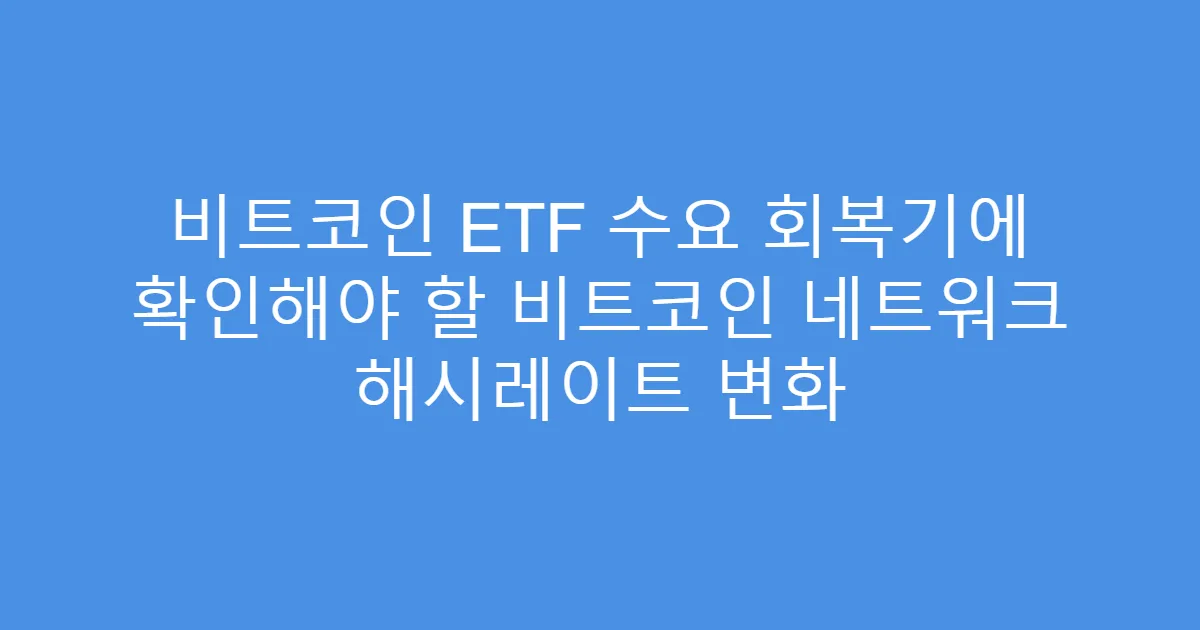 비트코인 ETF 수요 회복기에 확인해야 할 비트코인 네트워크 해시레이트 변화