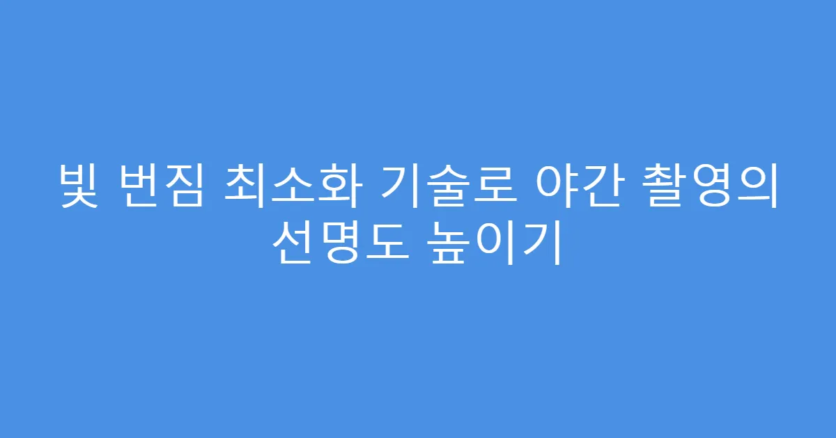 빛 번짐 최소화 기술로 야간 촬영의 선명도 높이기