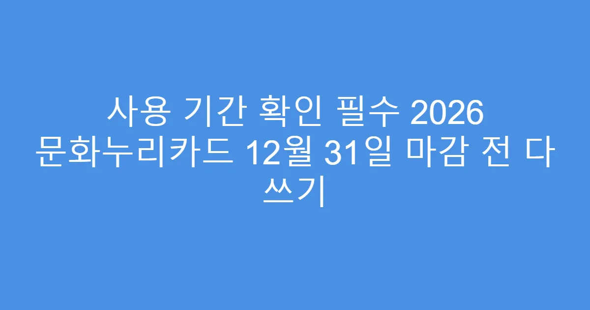 사용 기간 확인 필수 2026 문화누리카드 12월 31일 마감 전 다 쓰기