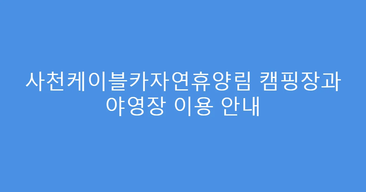 사천케이블카자연휴양림 캠핑장과 야영장 이용 안내