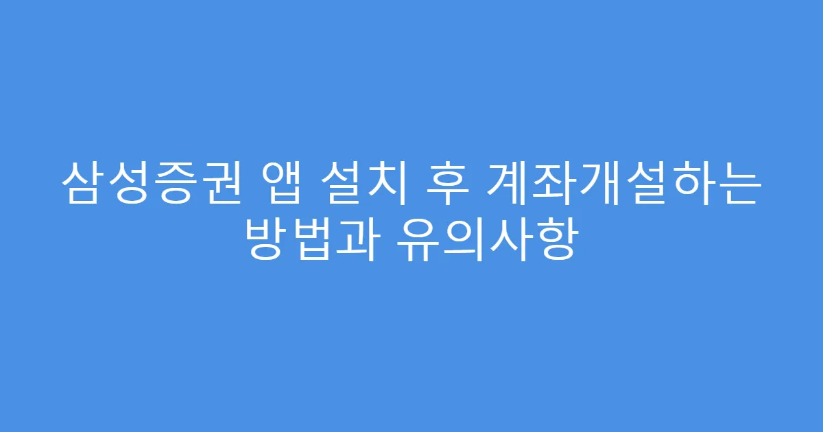 삼성증권 앱 설치 후 계좌개설하는 방법과 유의사항