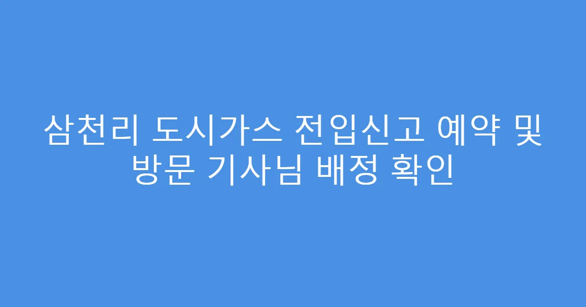 삼천리 도시가스 전입신고 예약 및 방문 기사님 배정 확인