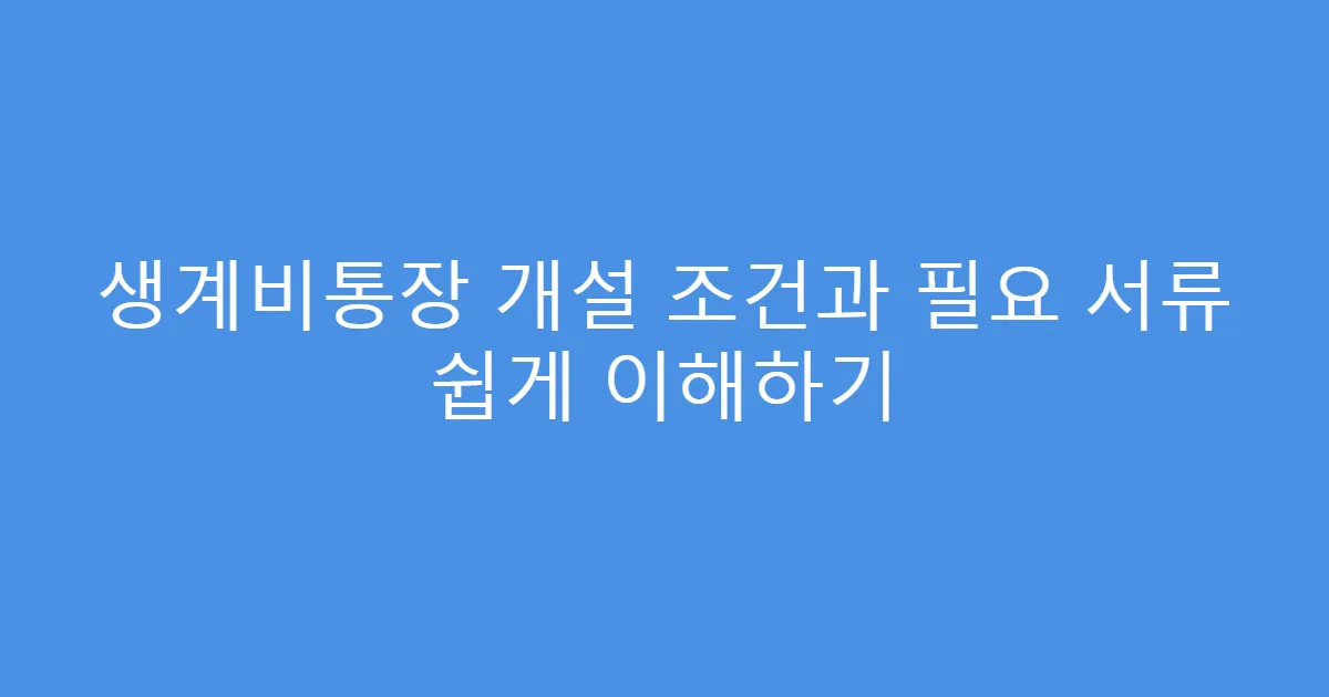 생계비통장 개설 조건과 필요 서류 쉽게 이해하기