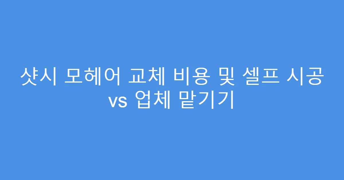 샷시 모헤어 교체 비용 및 셀프 시공 vs 업체 맡기기