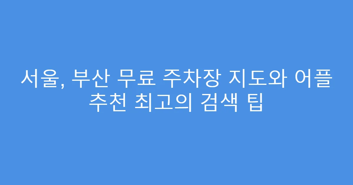 서울, 부산 무료 주차장 지도와 어플 추천 최고의 검색 팁
