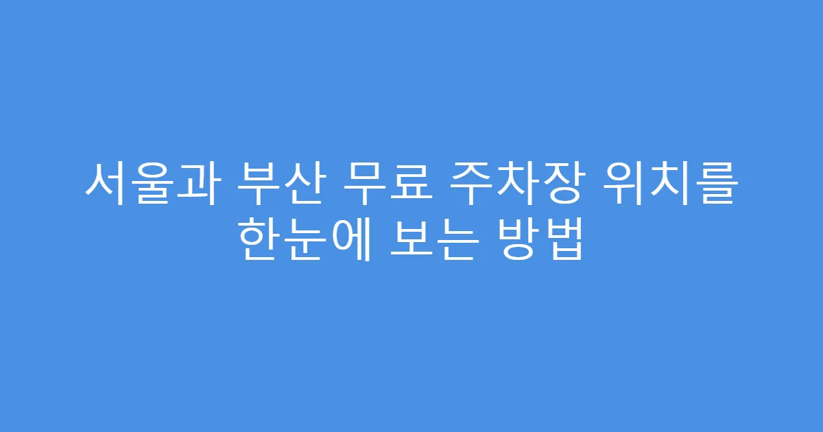 서울과 부산 무료 주차장 위치를 한눈에 보는 방법
