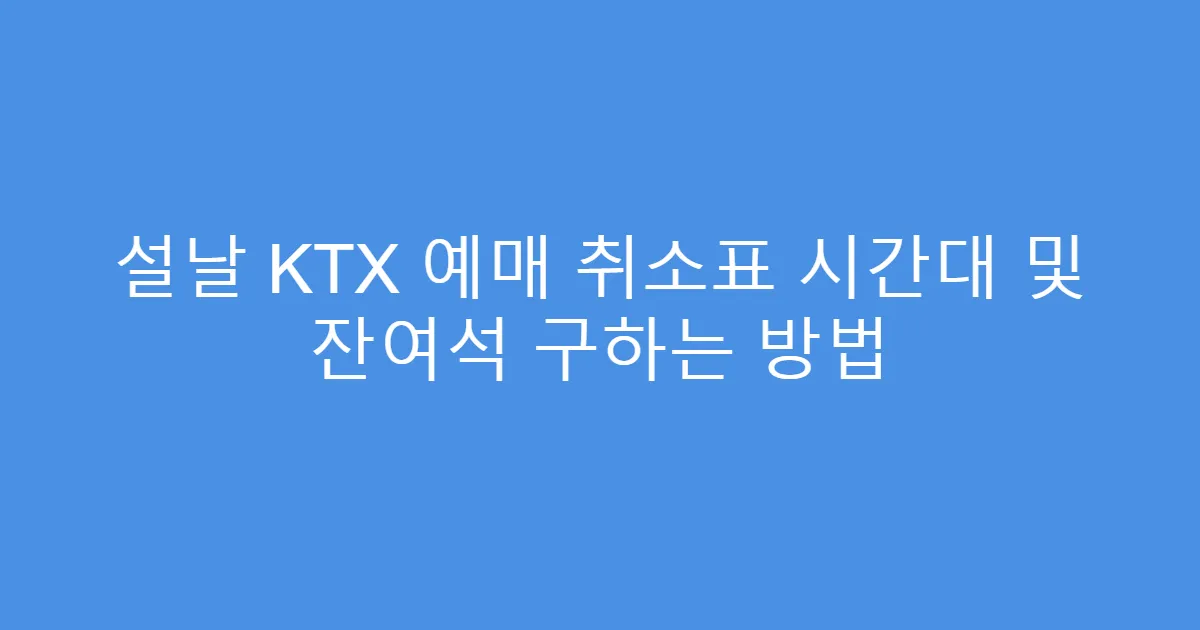 설날 KTX 예매 취소표 시간대 및 잔여석 구하는 방법