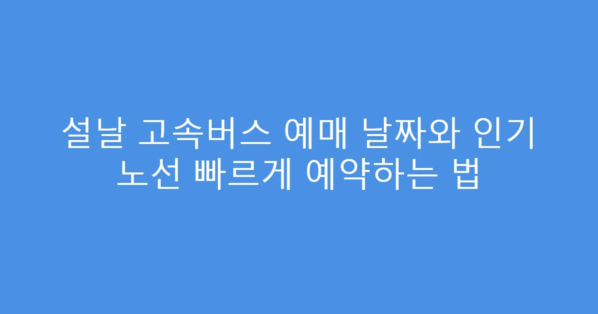 설날 고속버스 예매 날짜와 인기 노선 빠르게 예약하는 법