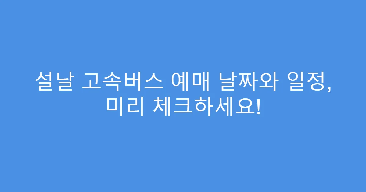 설날 고속버스 예매 날짜와 일정, 미리 체크하세요!