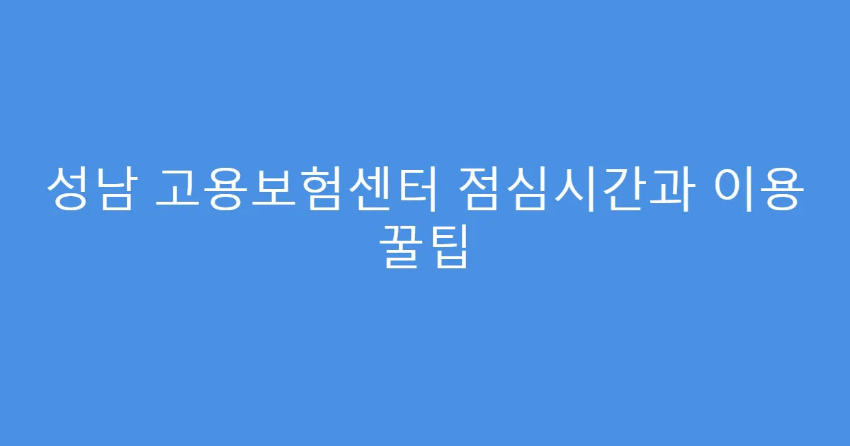 성남 고용보험센터 점심시간과 이용 꿀팁