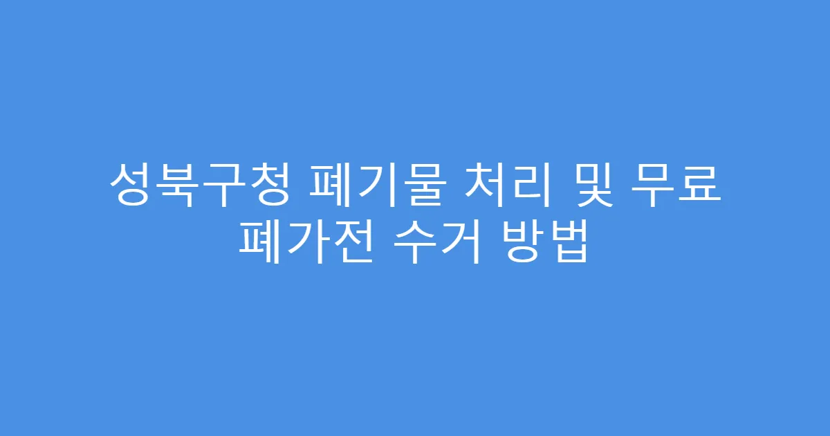 성북구청 폐기물 처리 및 무료 폐가전 수거 방법