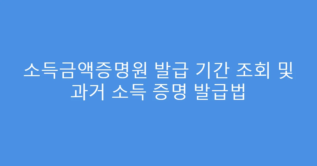 소득금액증명원 발급 기간 조회 및 과거 소득 증명 발급법