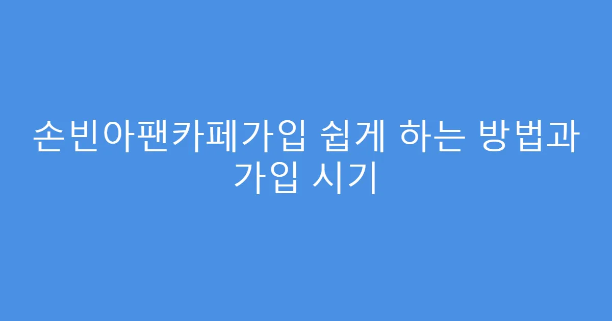 손빈아팬카페가입 쉽게 하는 방법과 가입 시기