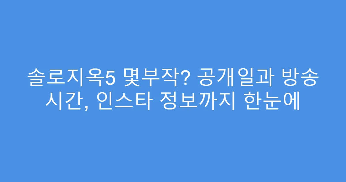 솔로지옥5 몇부작? 공개일과 방송 시간, 인스타 정보까지 한눈에