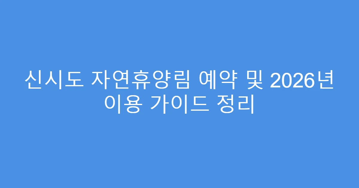 신시도 자연휴양림 예약 및 2026년 이용 가이드 정리